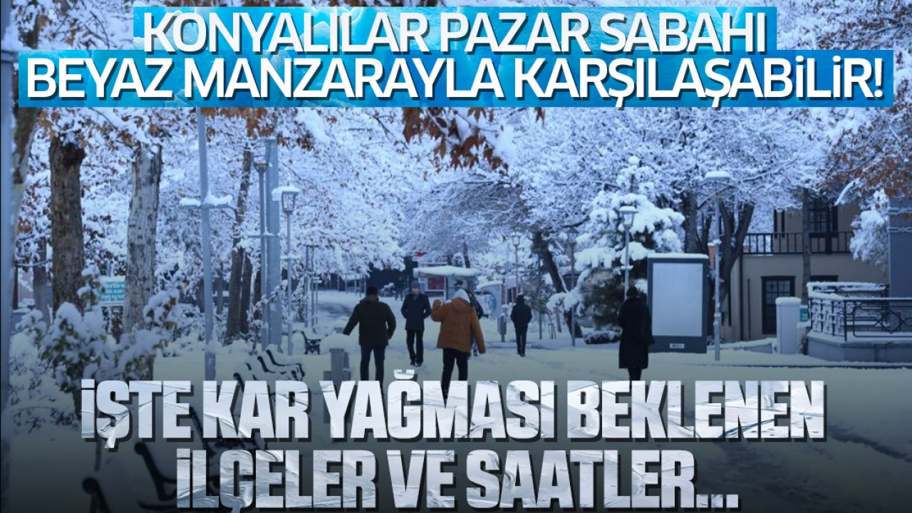 Konyalılar pazar sabahı beyaz manzarayla karşılaşabilir! İşte kar yağması beklenen ilçeler ve saatler...