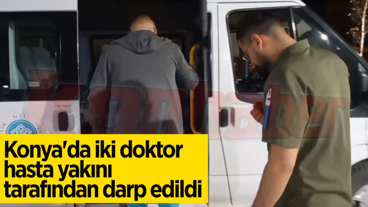 Konya’da iki doktor hasta yakını tarafından darp edildi