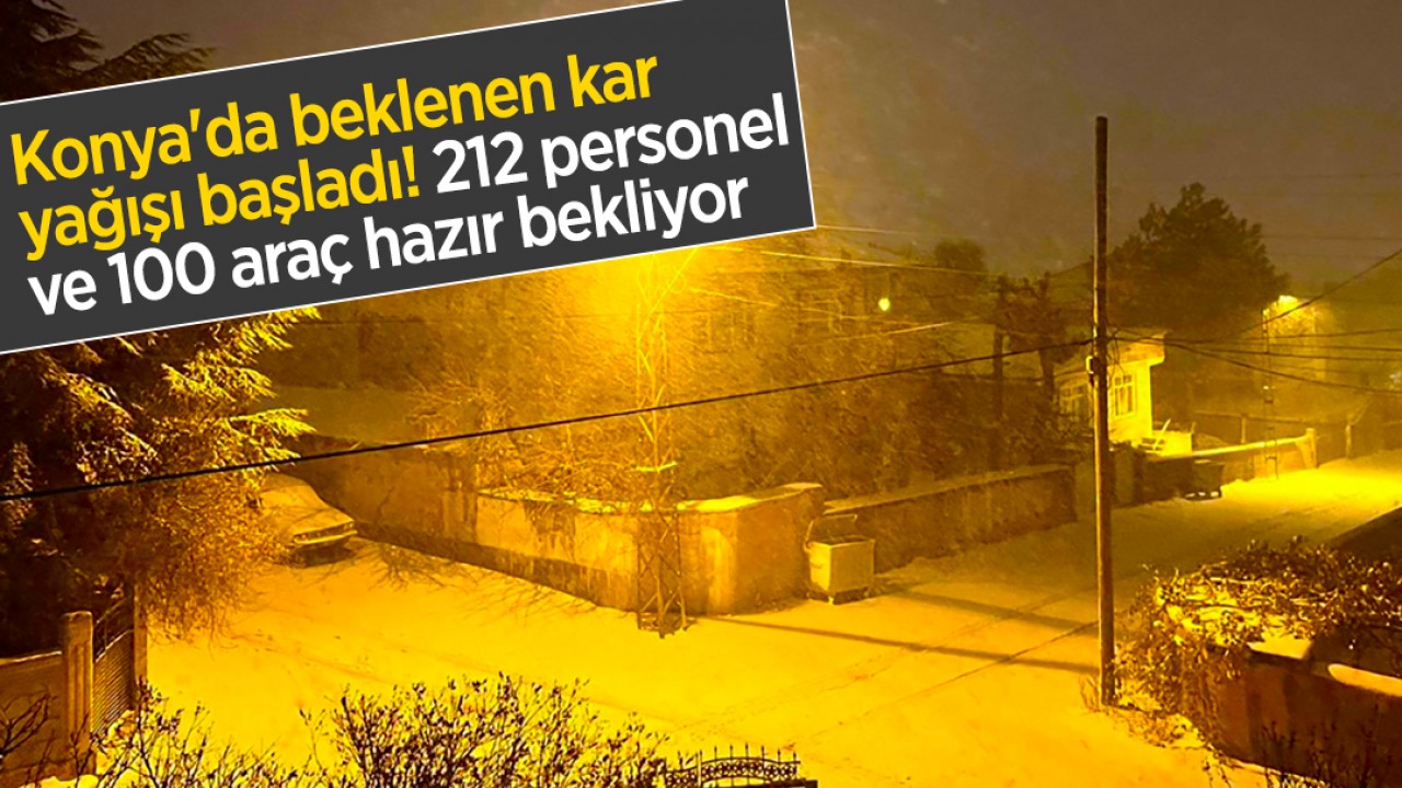 Konya'da beklenen kar yağışı başladı! 212 personel ve 100 araç hazır bekliyor