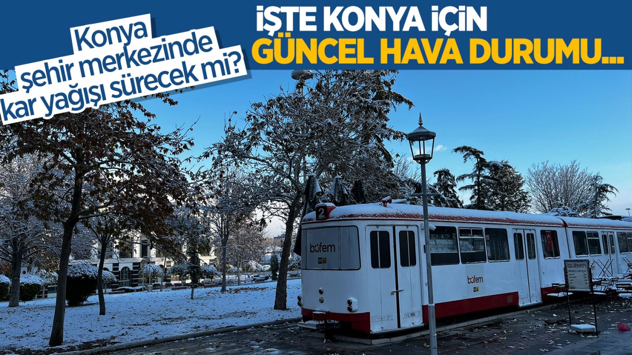 Konya şehir merkezinde kar yağışı sürecek mi? İşte Konya için güncel hava durumu...