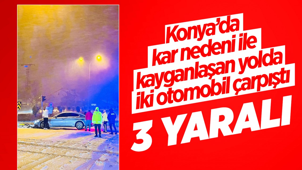 Konya’da kar nedeni ile kayganlaşan yolda iki otomobil çarpıştı: 3 yaralı