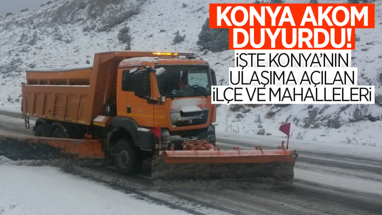 AKOM, Konya’nın ulaşıma açılan ilçe ve mahallelerini paylaştı