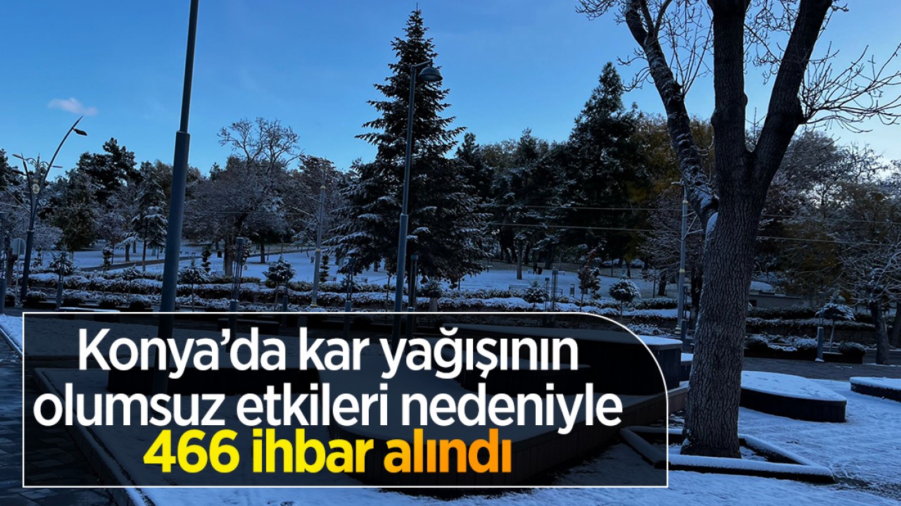 Konya'da kar yağışının olumsuz etkileri nedeniyle 466 ihbar alındı: 5 ilçe en çok ihbar alınan yer oldu