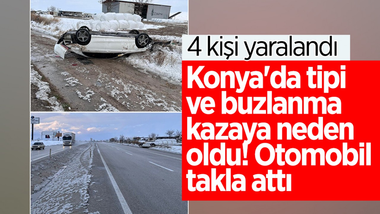 Konya’da tipi ve buzlanma kazaya neden oldu! Otomobil takla attı: 4 yaralı