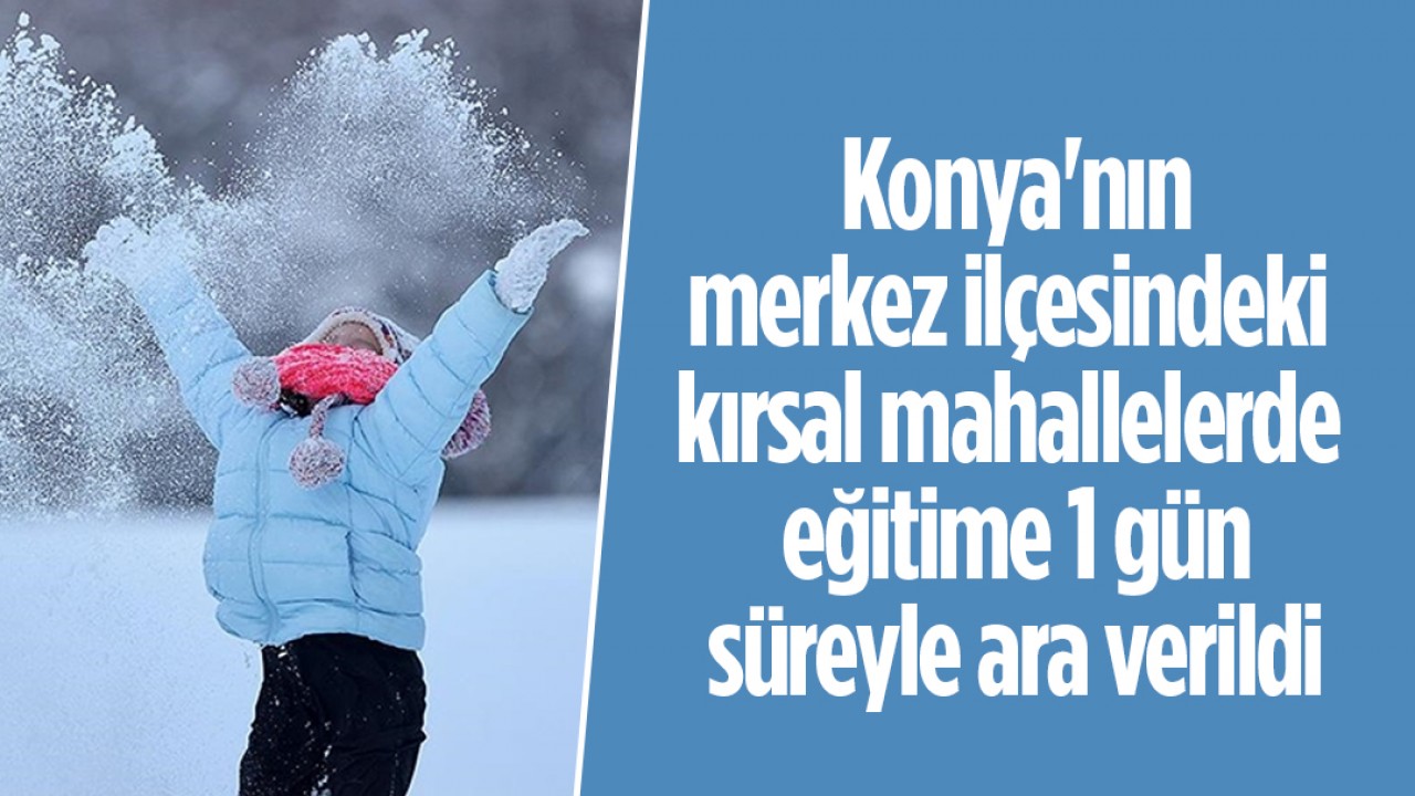 Konya’nın merkez ilçesindeki kırsal mahallelerde eğitime ara verildi