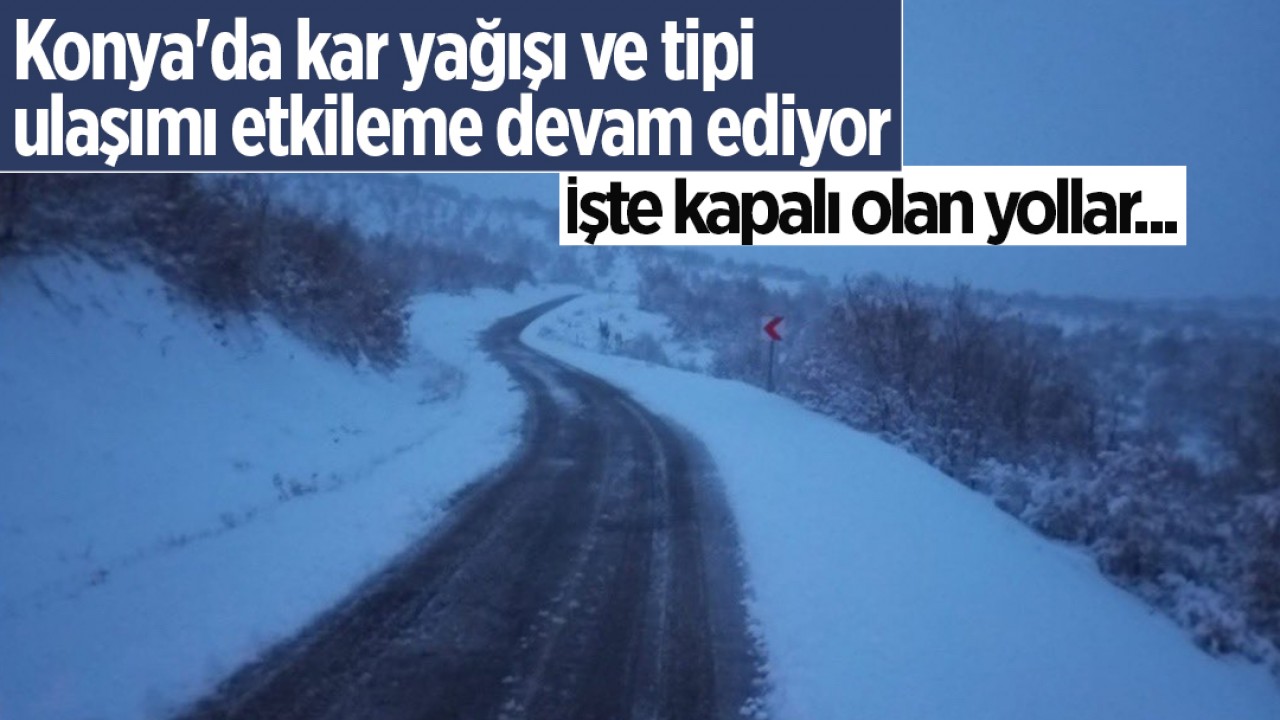 Konya'da kar yağışı ve tipi ulaşımı etkileme devam ediyor: İşte kapalı olan yollar...