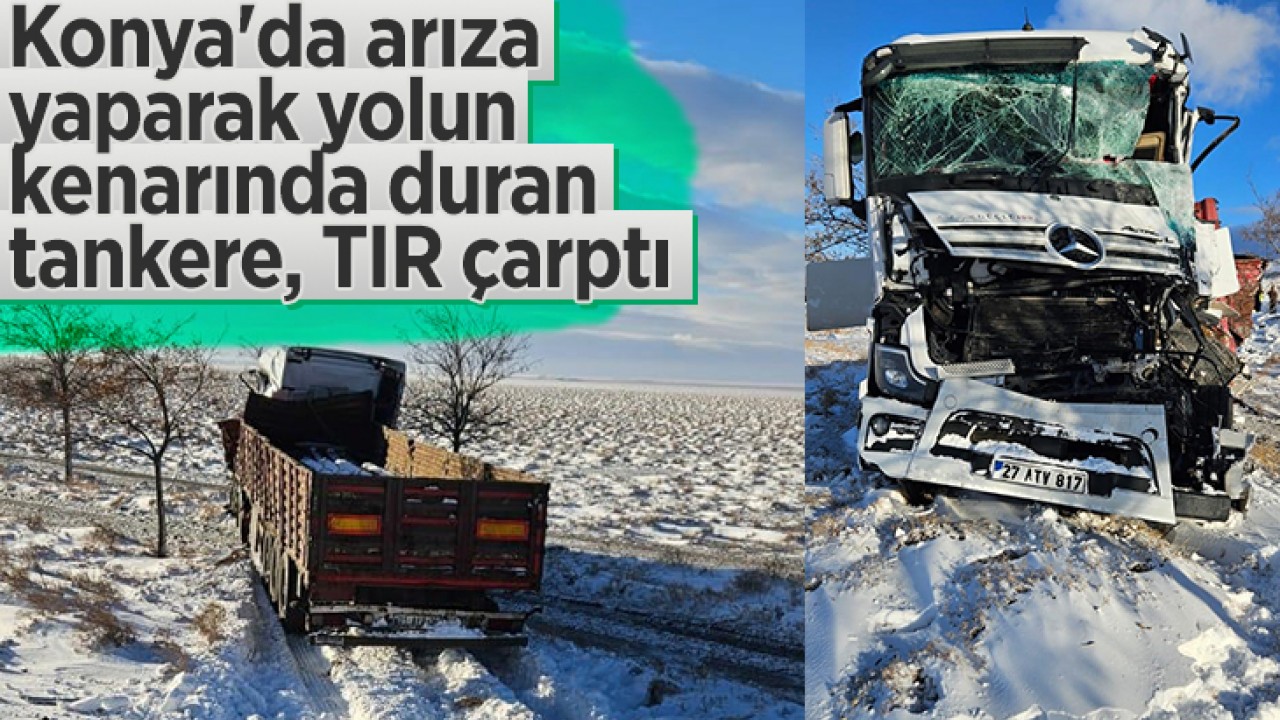 Konya’da arıza yaparak yolun kenarında duran tankere, TIR çarptı