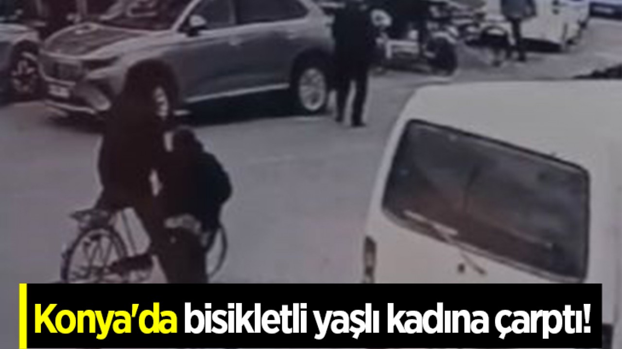 Konya’da bisikletli yaşlı kadına çarptı!