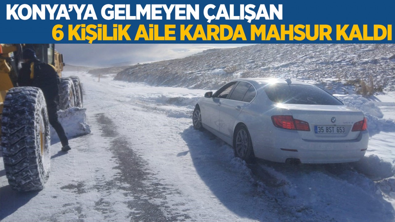 Konya’ya gelmeyen çalışan 6 kişilik aile karda mahsur kaldı