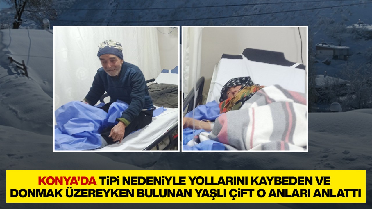 Konya'da tipi nedeniyle yollarını kaybeden ve donmak üzereyken bulunan yaşlı çift o anları anlattı