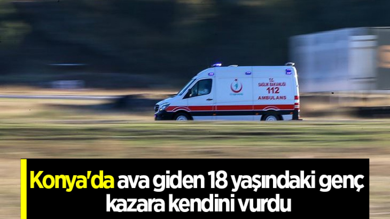 Konya’da ava giden 18 yaşındaki genç kazara kendini vurdu