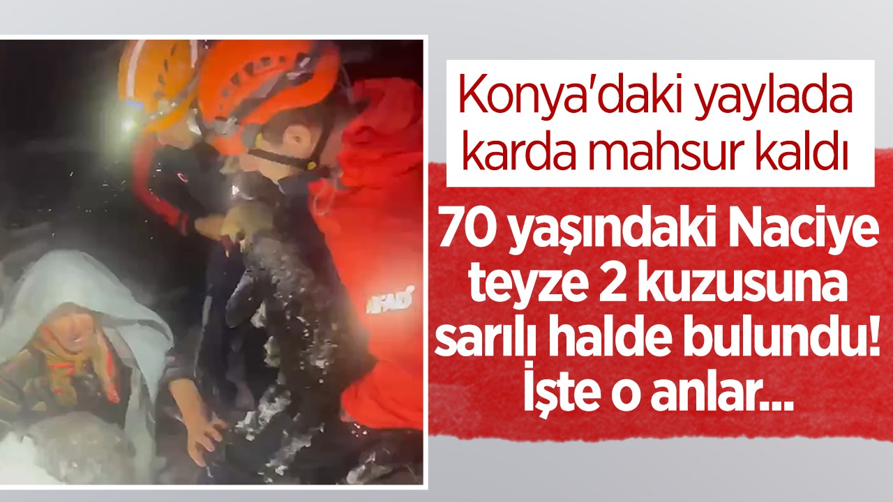 Konya'daki yaylada karda mahsur kaldı: 70 yaşındaki Naciye teyze 2 kuzusuna sarılmış halde bulundu! İşte o anlar...