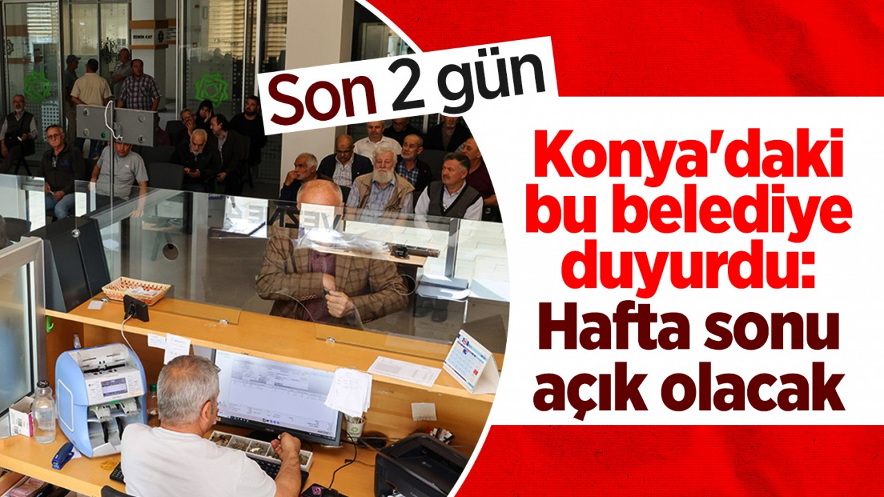 Son 2 gün! Konya’daki bu belediye duyurdu: Hafta sonu da açık olacak