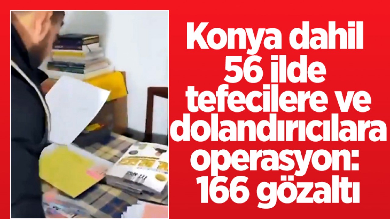 Konya dahil 56 ilde tefecilere ve dolandırıcılara operasyon: 166 gözaltı