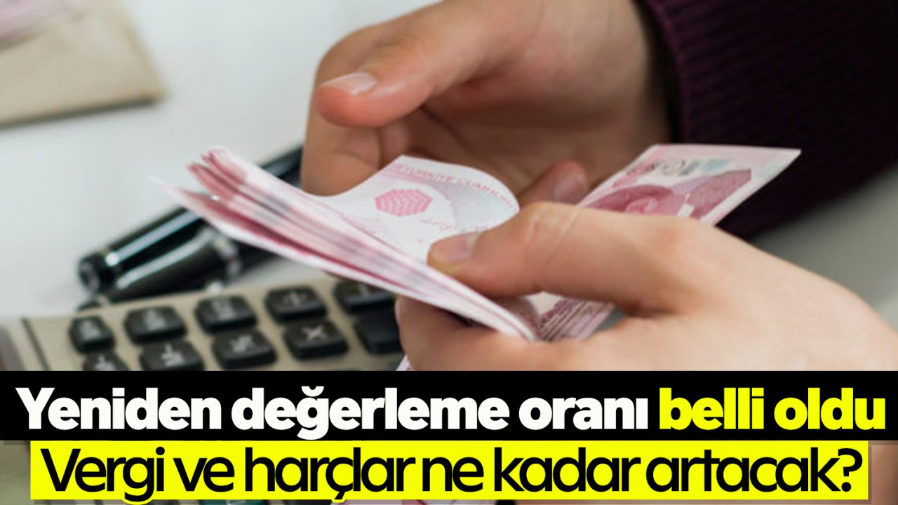 Yeniden değerleme oranı belli oldu! Vergi ve harçlar ne kadar artacak?