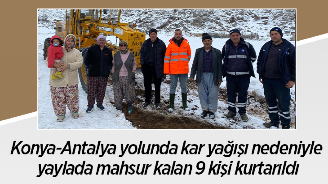 Konya-Antalya yolunda kar yağışı nedeniyle yaylada mahsur kalan 9 kişi kurtarıldı