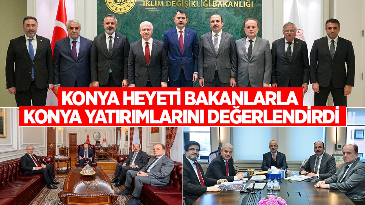 Konya heyeti bakanlarla Konya yatırımlarını değerlendirdi