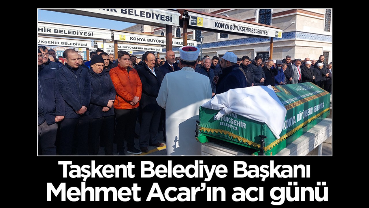 Taşkent Belediye Başkanı Mehmet Acar’ın acı günü