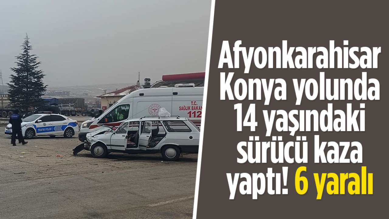 Afyonkarahisar - Konya yolunda 14 yaşındaki sürücü kaza yaptı! 6 yaralı