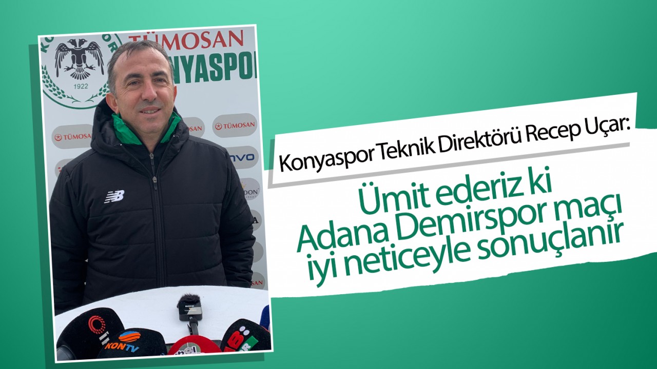 Konyaspor Teknik Direktörü Recep Uçar: Ümit ederiz ki Adana Demirspor maçı iyi neticeyle sonuçlanır