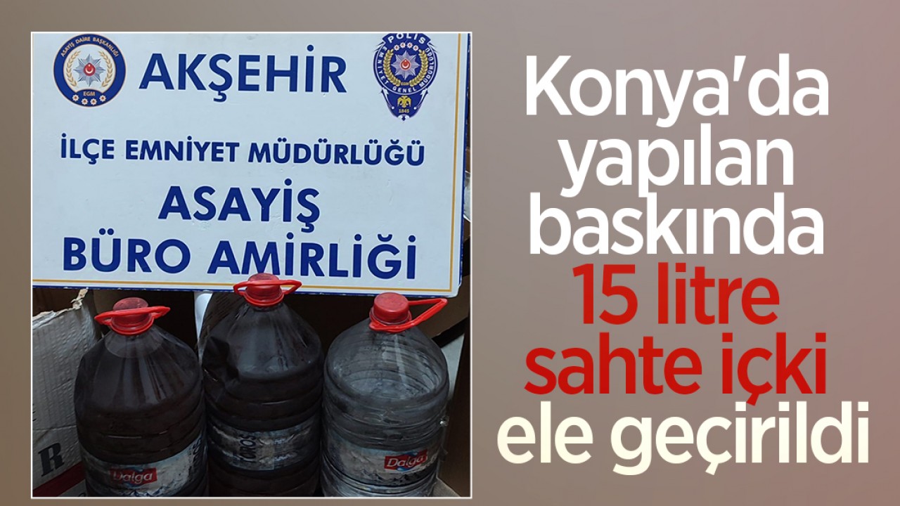 Konya’da yapılan baskında 15 litre sahte içki ele geçirildi