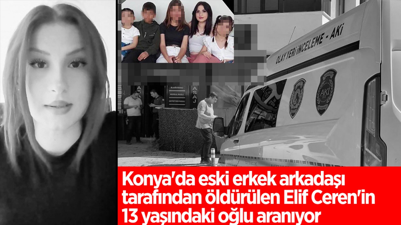 Konya’da eski erkek arkadaşı tarafından öldürülen Elif Ceren’in 13 yaşındaki oğlu aranıyor