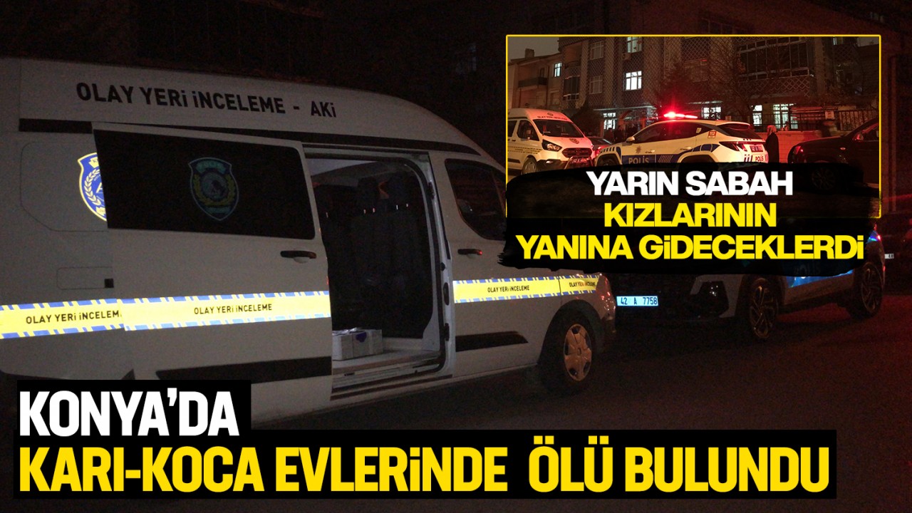 Yarın sabah kızlarının yanına gideceklerdi: Konya’da karı-koca evlerinde ölü bulundu!