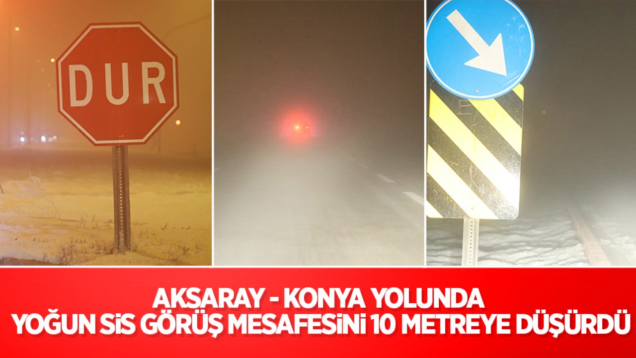 Aksaray - Konya yolunda yoğun sis görüş mesafesini 10 metreye düşürdü