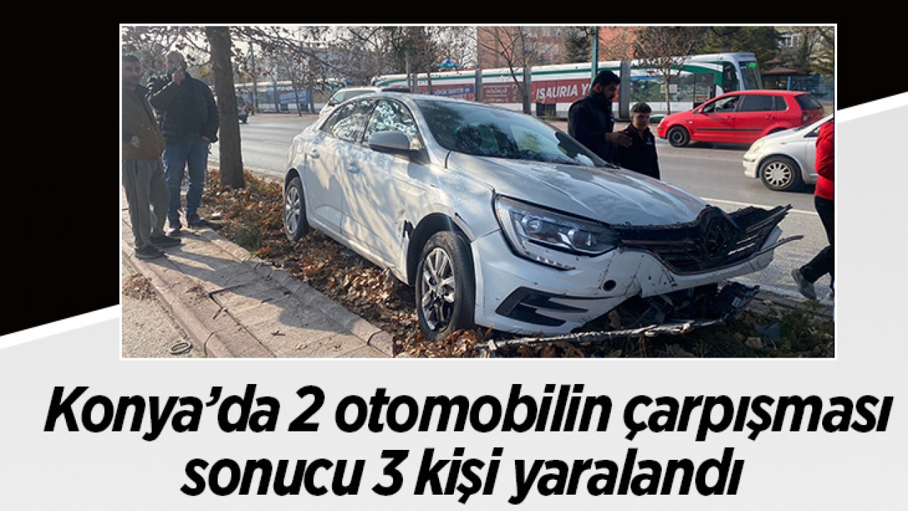 Konya’da 2 otomobilin çarpışması sonucu 3 kişi yaralandı