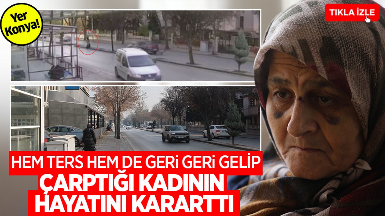 Yer Konya! Hem ters hem de geri geri gelip çarptığı kadının hayatını kararttı