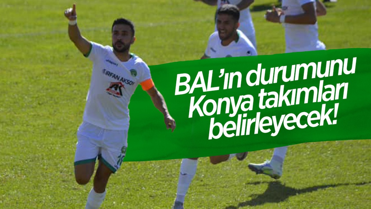 BAL’ın durumunu Konya takımları belirleyecek