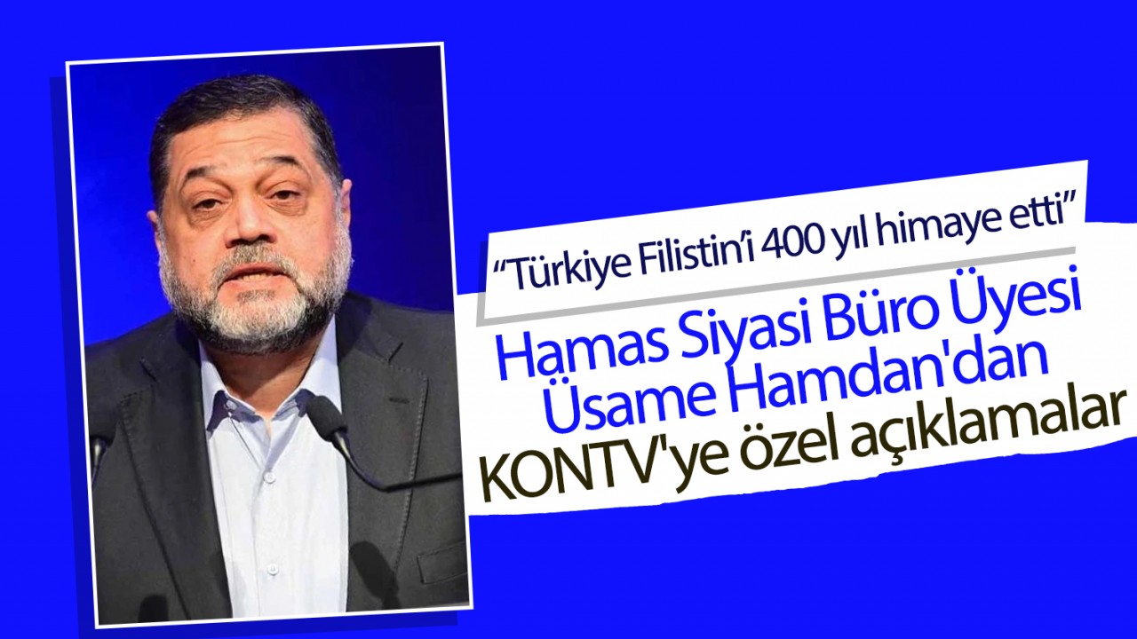 Hamas Siyasi Büro Üyesi Üsame Hamdan'dan KONTV'ye özel açıklamalar: Türkiye Filistin’i 400 yıl himaye etti