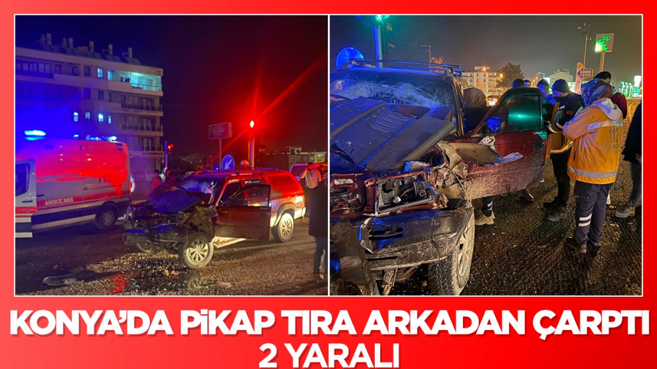 Konya’da pikap tıra arkadan çarptı: 2 yaralı