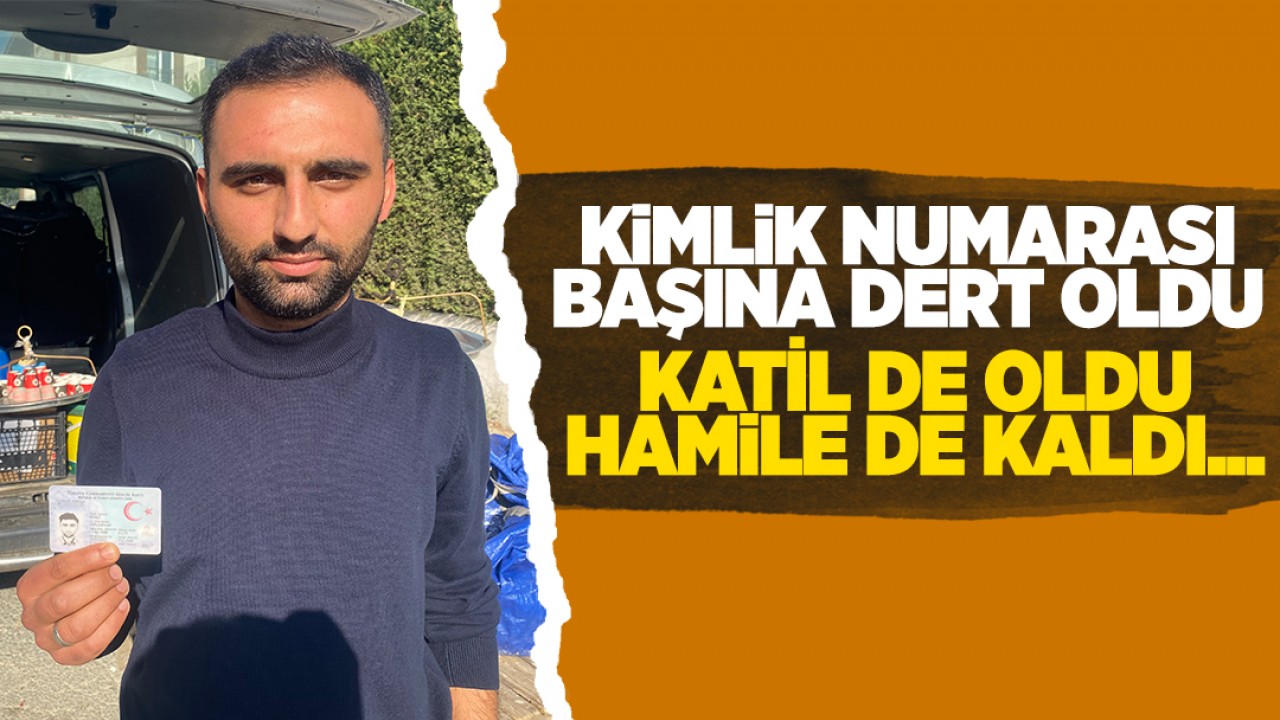 Kimlik numarası başına dert oldu, katil de oldu, hamile de kaldı