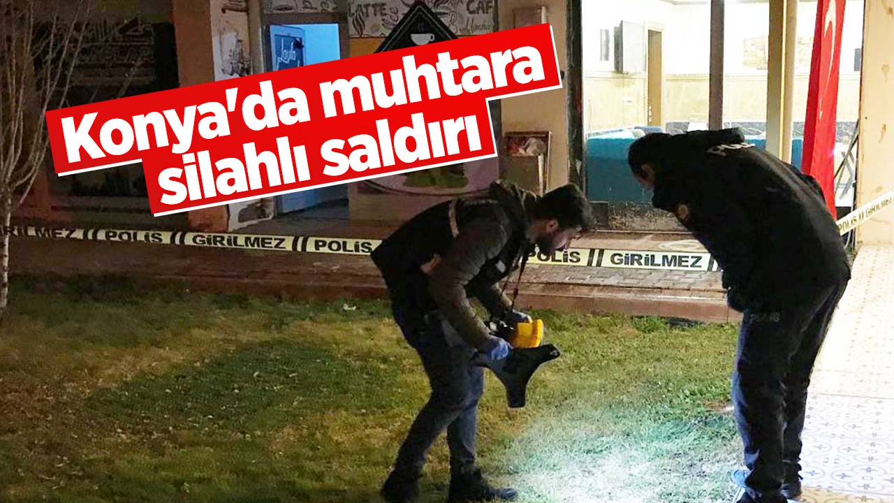 Konya’da muhtara silahlı saldırı