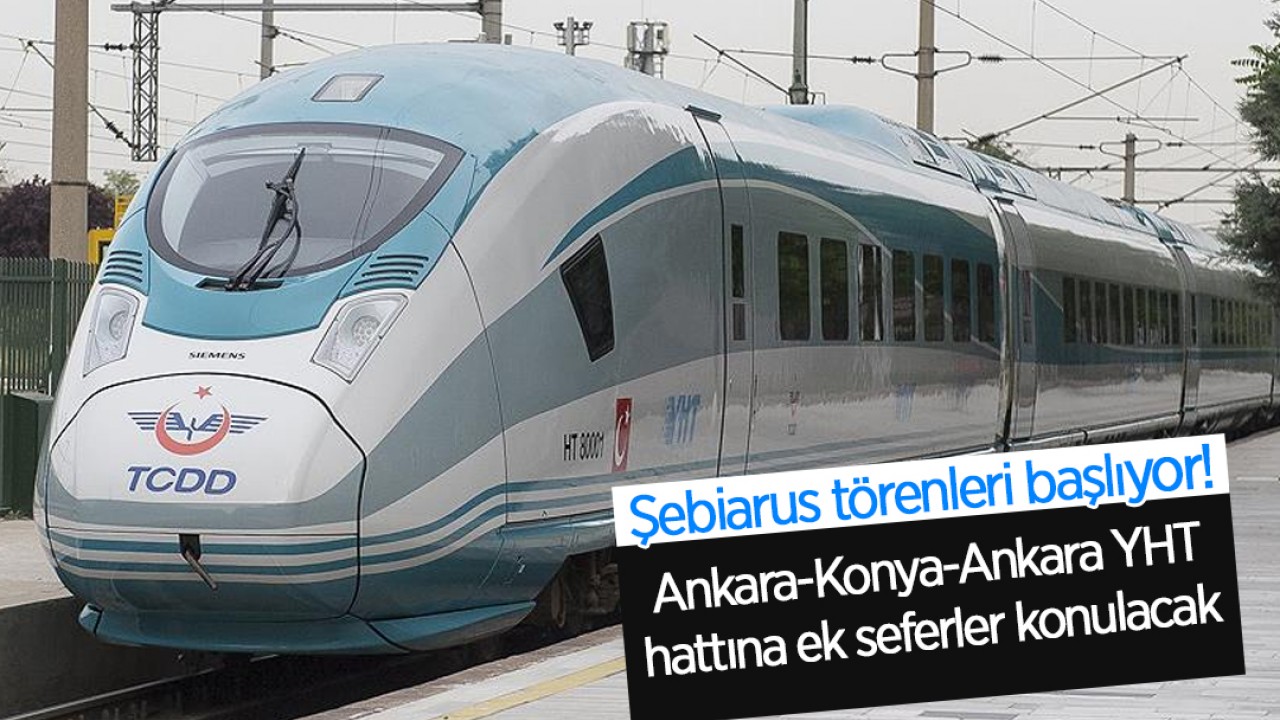 Şebiarus törenleri başlıyor! Ankara-Konya-Ankara YHT hattına ek seferler konulacak