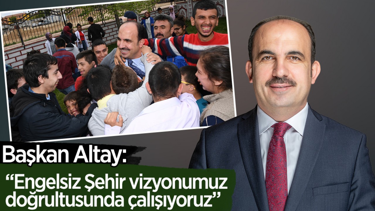 Başkan Altay: “Engelsiz Şehir vizyonumuz doğrultusunda çalışıyoruz”