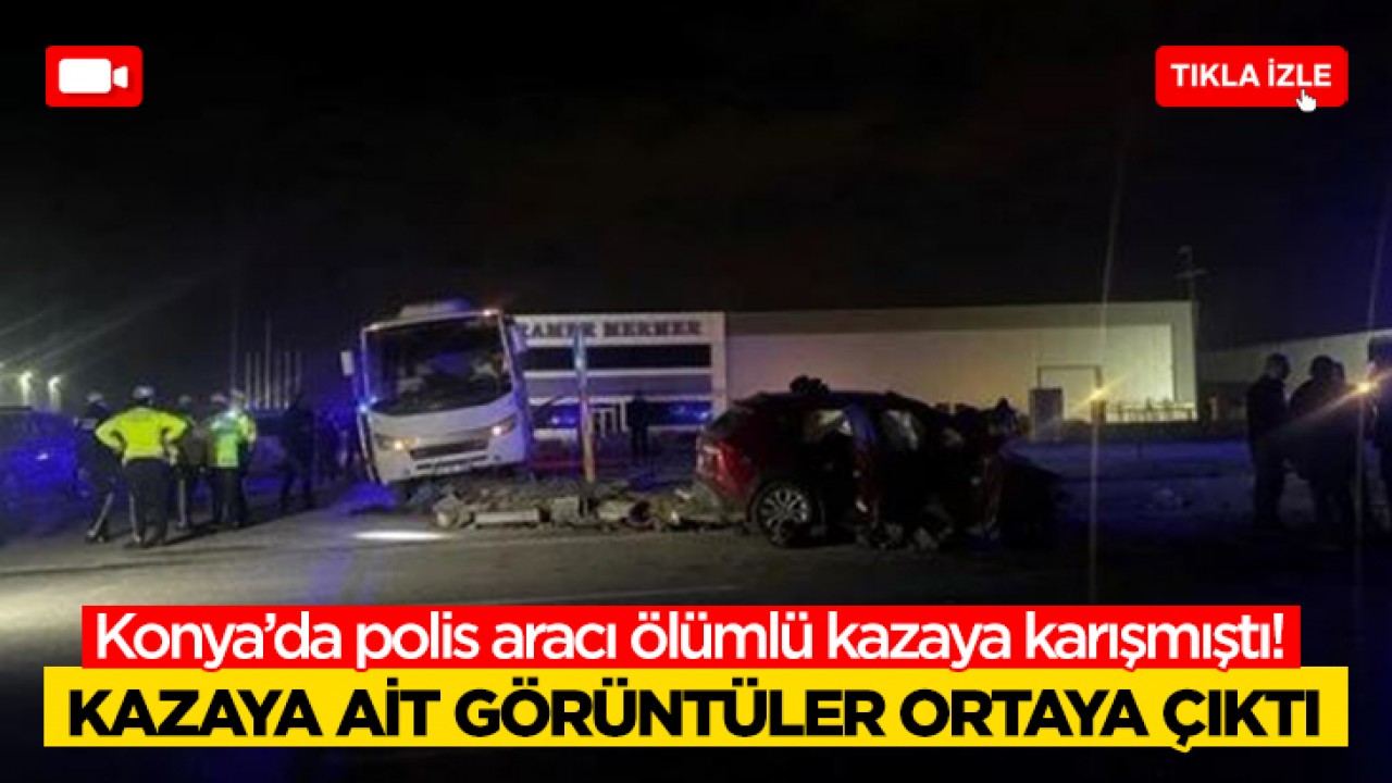 Konya’da polis aracı ölümlü kazaya karışmıştı! Kazaya ait görüntüler ortaya çıktı