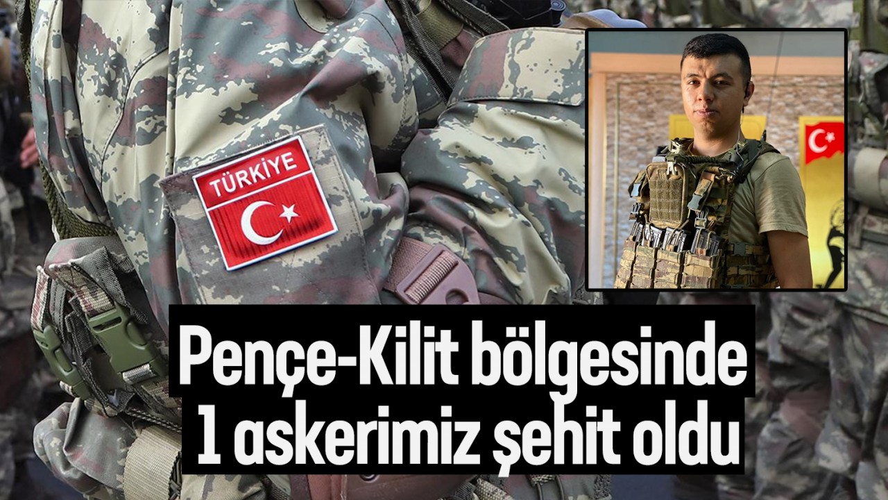 Pençe-Kilit bölgesinde 1 askerimiz şehit oldu