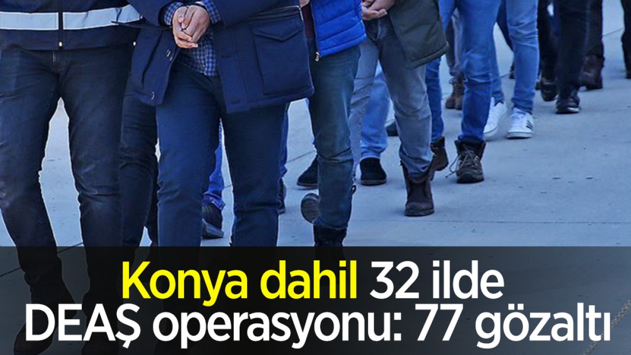 Konya dahil 32 ilde DEAŞ operasyonu: 77 gözaltı