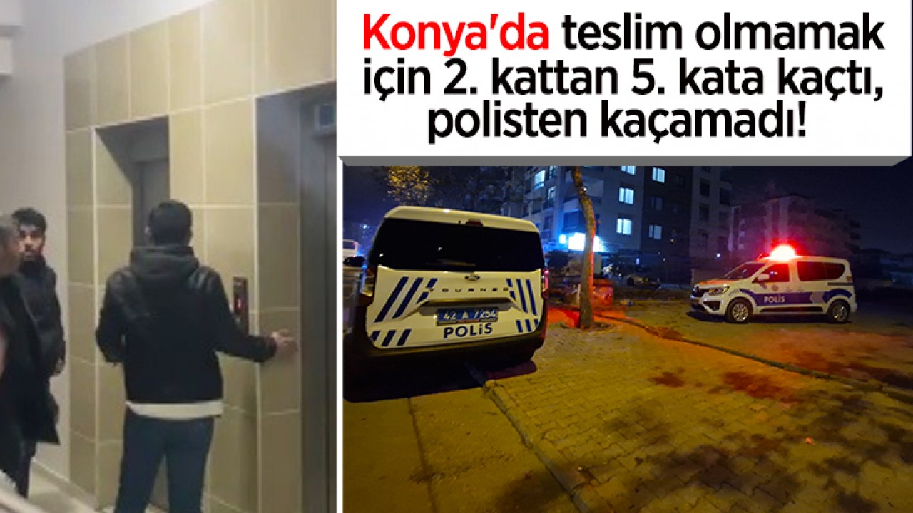 Konya'da teslim olmamak için  2. kattan 5. kata kaçtı, polisten kaçamadı