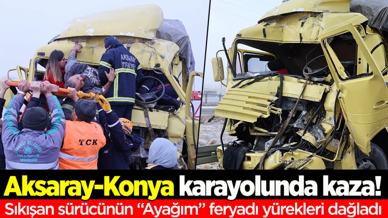 Aksaray-Konya karayolunda kaza! Sıkışan sürücünün “Ayağım” feryadı yürekleri dağladı