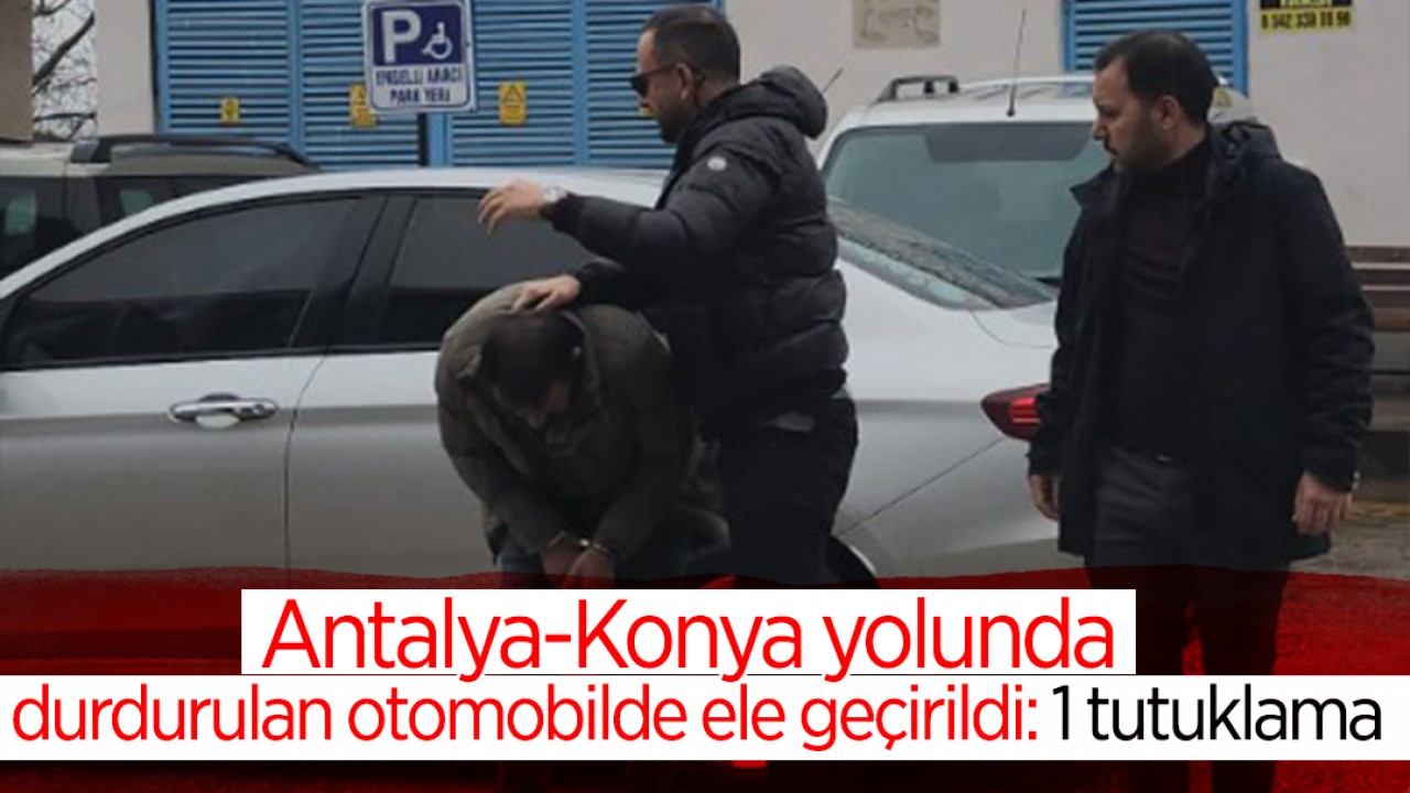  Antalya-Konya yolunda durdurulan otomobilde ele geçirildi: 1 tutuklama