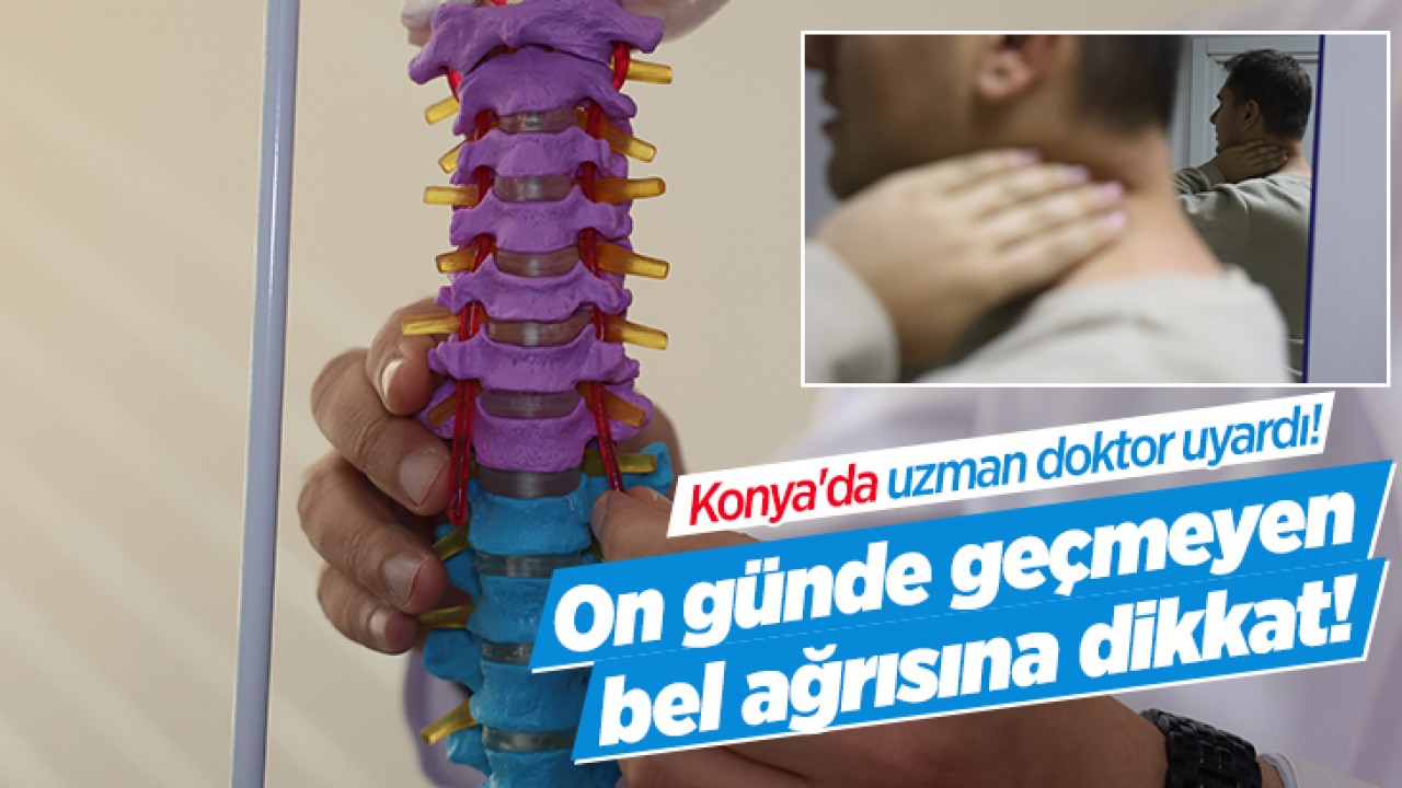 Konya’da uzman doktor uyardı! On günde geçmeyen bel ağrısına dikkat!