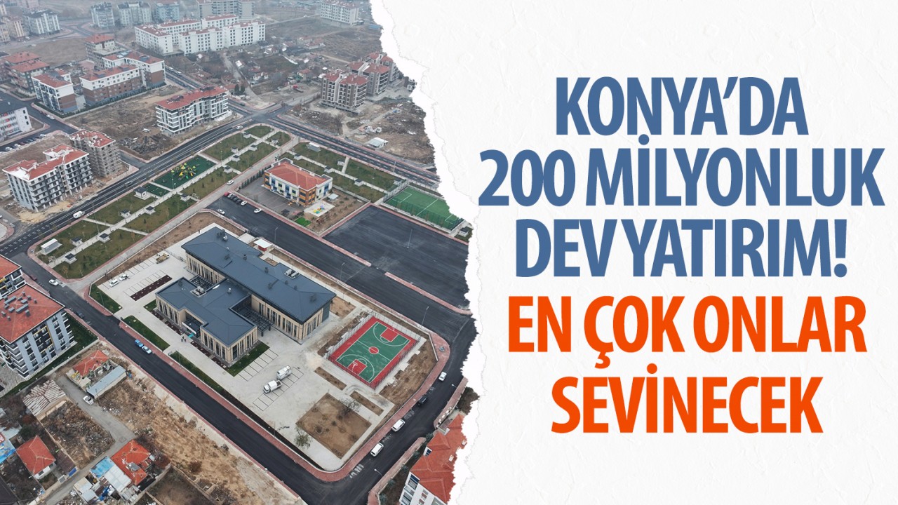 Konya’da 200 milyonluk dev yatırım! En çok onlar sevinecek