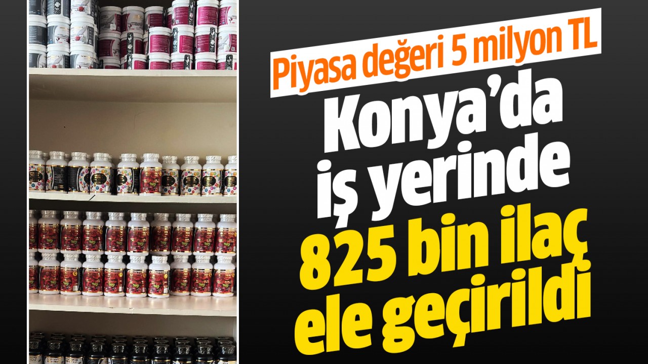 Piyasa değeri 5 milyon TL! Konya’da iş yerinde 825 bin ilaç ele geçirildi