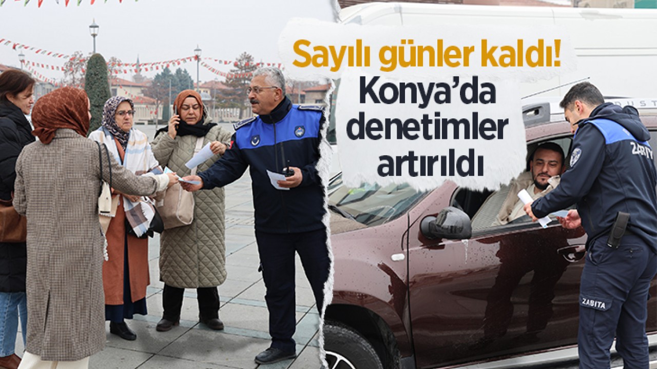 Sayılı günler kaldı! Konya’da denetimler artırıldı