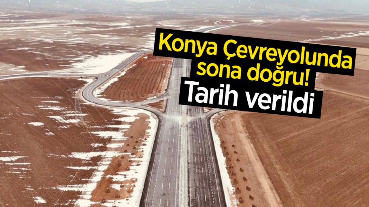 Konya Çevreyolunda sona doğru! Tarih verildi