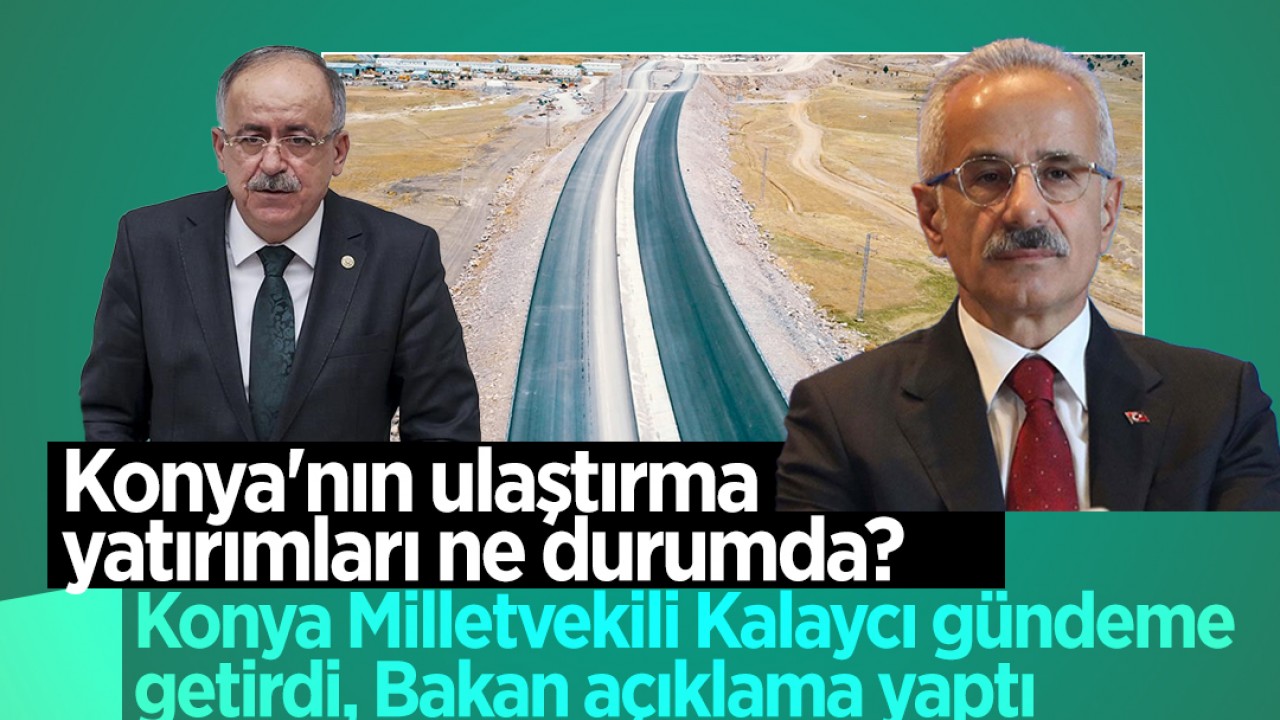 Konya’nın ulaştırma yatırımları ne durumda? Konya Milletvekili Kalaycı gündeme getirdi, Bakan açıklama yaptı