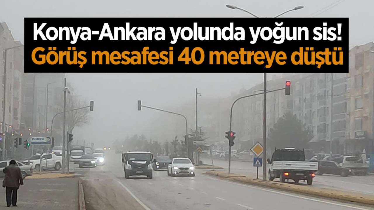  Konya-Ankara yolunda yoğun sis! Görüş mesafesi 40 metreye düştü